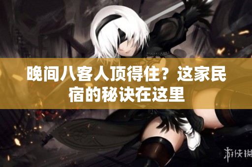 晚间八客人顶得住？这家民宿的秘诀在这里