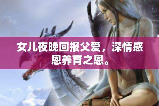 女儿夜晚回报父爱，深情感恩养育之恩。