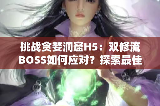 挑战贪婪洞窟H5：双修流BOSS如何应对？探索最佳战术攻略
