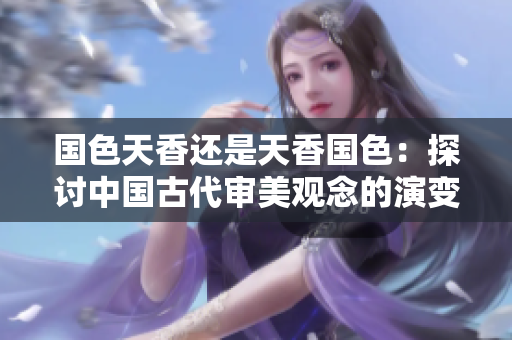 国色天香还是天香国色：探讨中国古代审美观念的演变