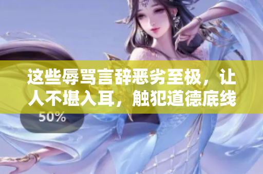 这些辱骂言辞恶劣至极，让人不堪入耳，触犯道德底线