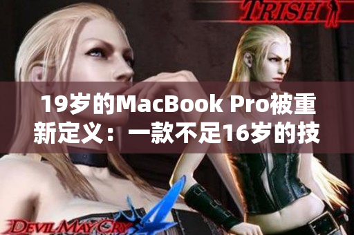 19岁的MacBook Pro被重新定义：一款不足16岁的技术巨人