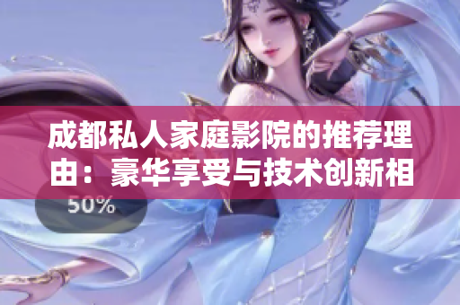 成都私人家庭影院的推荐理由：豪华享受与技术创新相得益彰
