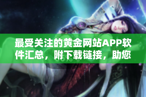 最受关注的黄金网站APP软件汇总，附下载链接，助您畅享黄金投资的更多机遇