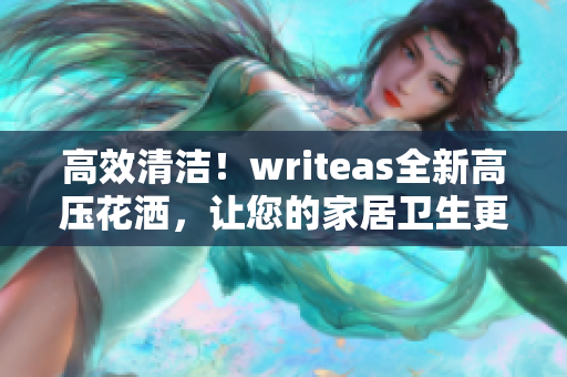高效清洁！writeas全新高压花洒，让您的家居卫生更简单