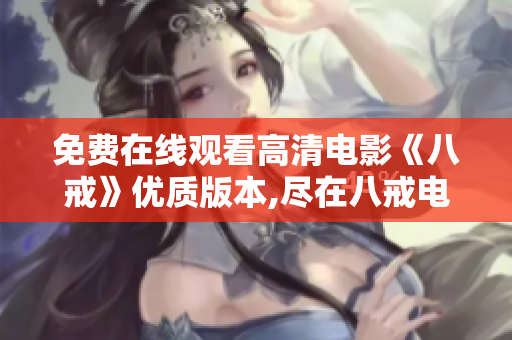 免费在线观看高清电影《八戒》优质版本,尽在八戒电影平台