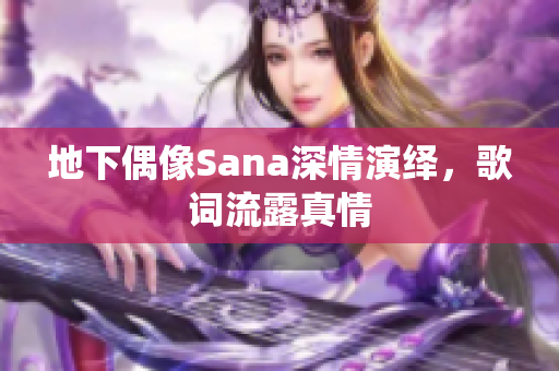 地下偶像Sana深情演绎，歌词流露真情