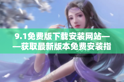 9.1免费版下载安装网站——获取最新版本免费安装指南