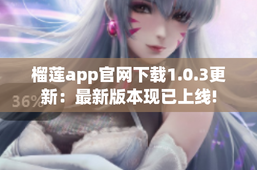 榴莲app官网下载1.0.3更新：最新版本现已上线!