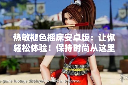 热敏褪色摇床安卓版：让你轻松体验！保持时尚从这里开始！