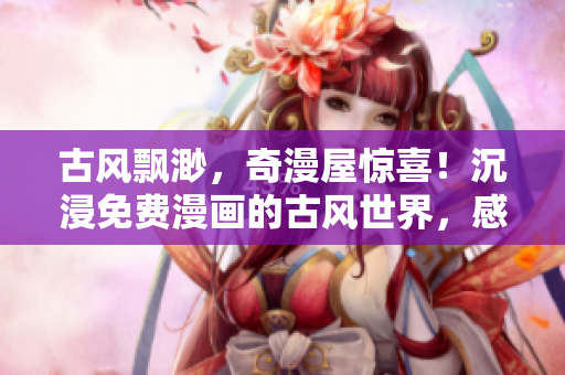古风飘渺，奇漫屋惊喜！沉浸免费漫画的古风世界，感受独特韵味！