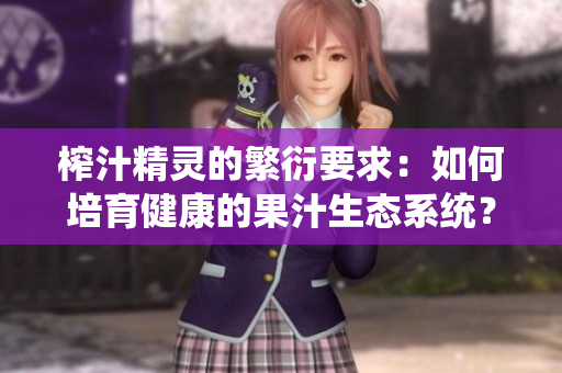 榨汁精灵的繁衍要求：如何培育健康的果汁生态系统？