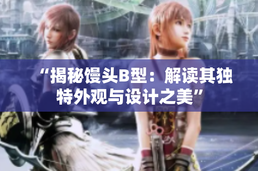 “揭秘馒头B型：解读其独特外观与设计之美”