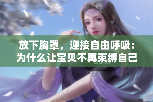 放下胸罩，迎接自由呼吸：为什么让宝贝不再束缚自己