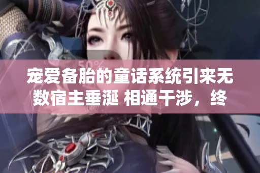 宠爱备胎的童话系统引来无数宿主垂涎 相通干涉，终究架不住增肥养生。