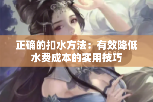 正确的扣水方法：有效降低水费成本的实用技巧