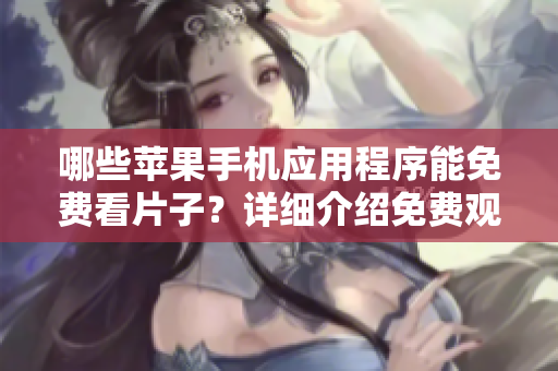 哪些苹果手机应用程序能免费看片子？详细介绍免费观看影片的最佳选择