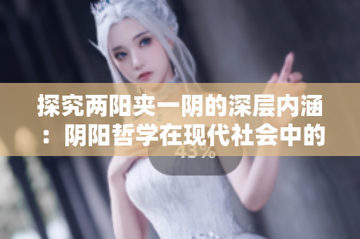 探究两阳夹一阴的深层内涵：阴阳哲学在现代社会中的意义