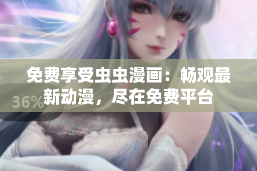 免费享受虫虫漫画：畅观最新动漫，尽在免费平台
