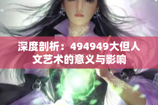 深度剖析：494949大但人文艺术的意义与影响