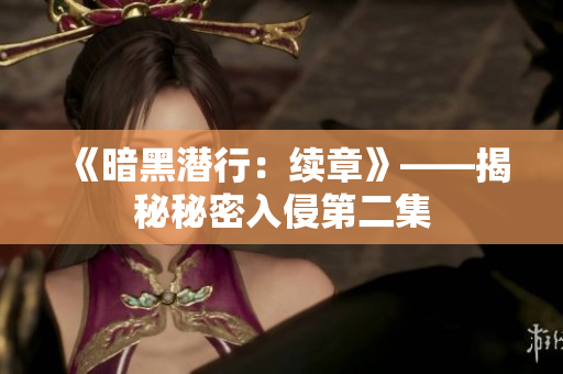 《暗黑潜行：续章》——揭秘秘密入侵第二集