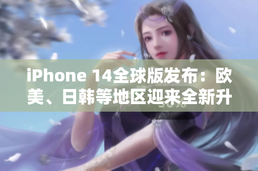 iPhone 14全球版发布：欧美、日韩等地区迎来全新升级