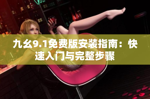 九幺9.1免费版安装指南：快速入门与完整步骤