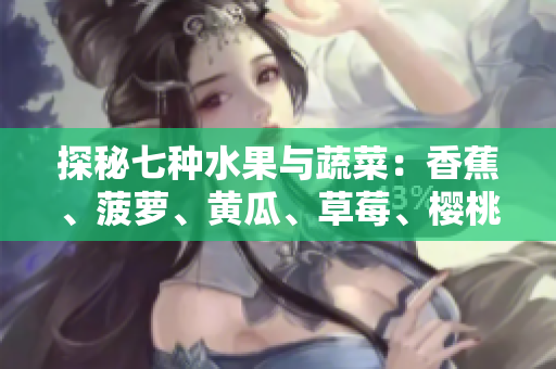 探秘七种水果与蔬菜：香蕉、菠萝、黄瓜、草莓、樱桃、榴莲、茄子的营养与美食之旅