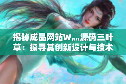 揭秘成品网站W灬源码三叶草：探寻其创新设计与技术奥秘
