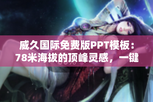 威久国际免费版PPT模板：78米海拔的顶峰灵感，一键呈现创意力量
