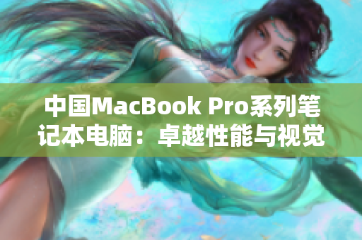 中国MacBook Pro系列笔记本电脑：卓越性能与视觉盛宴