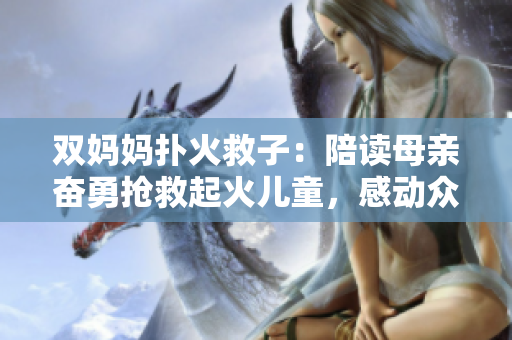 双妈妈扑火救子：陪读母亲奋勇抢救起火儿童，感动众人，引发社会关注