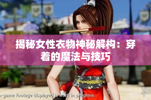 揭秘女性衣物神秘解构：穿着的魔法与技巧