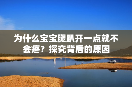 为什么宝宝腿趴开一点就不会疼？探究背后的原因