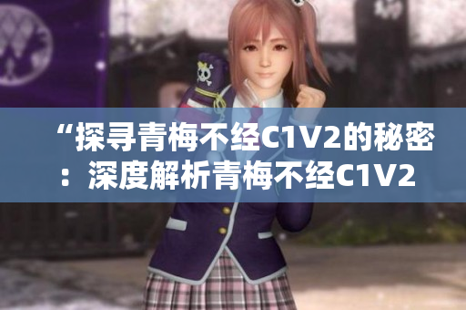 “探寻青梅不经C1V2的秘密：深度解析青梅不经C1V2的核心特点与功能”