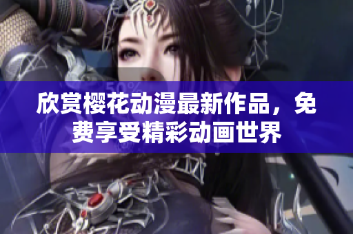欣赏樱花动漫最新作品，免费享受精彩动画世界