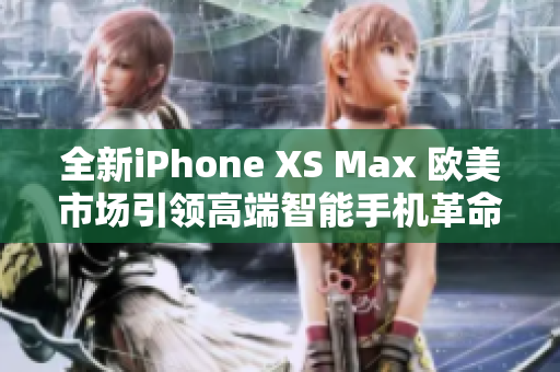 全新iPhone XS Max 欧美市场引领高端智能手机革命