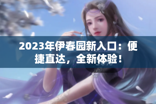 2023年伊春园新入口：便捷直达，全新体验！