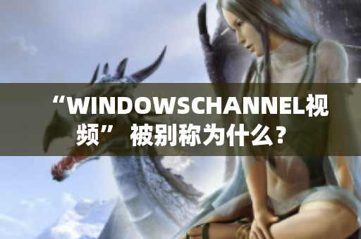 “WINDOWSCHANNEL视频” 被别称为什么？