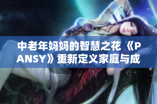 中老年妈妈的智慧之花 《PANSY》重新定义家庭与成长