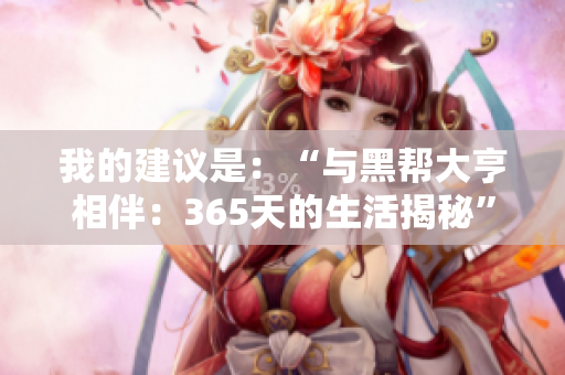 我的建议是：“与黑帮大亨相伴：365天的生活揭秘”