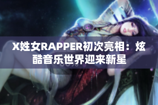 X姓女RAPPER初次亮相：炫酷音乐世界迎来新星