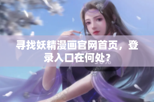 寻找妖精漫画官网首页，登录入口在何处？