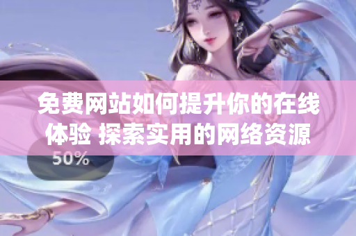 免费网站如何提升你的在线体验 探索实用的网络资源 & 工具