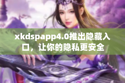 xkdspapp4.0推出隐藏入口，让你的隐私更安全