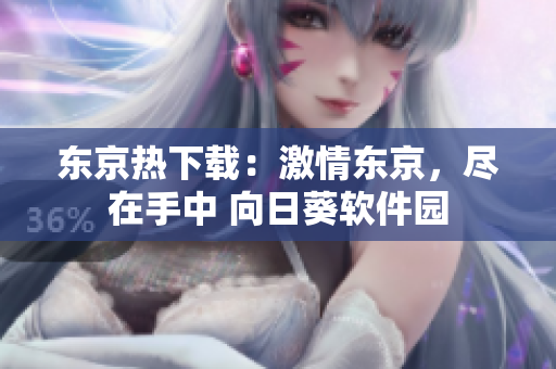 东京热下载：激情东京，尽在手中 向日葵软件园