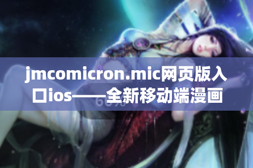 jmcomicron.mic网页版入口ios——全新移动端漫画阅读体验