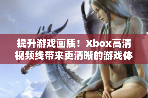 提升游戏画质！Xbox高清视频线带来更清晰的游戏体验