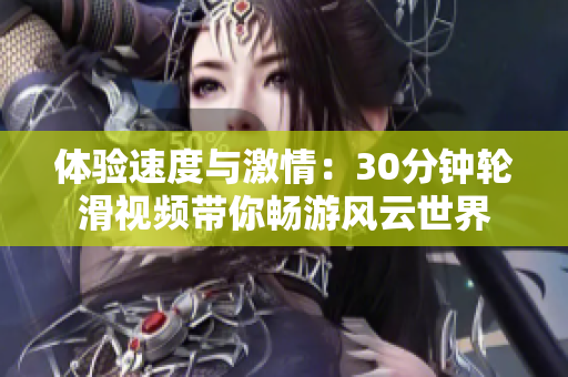 体验速度与激情：30分钟轮滑视频带你畅游风云世界