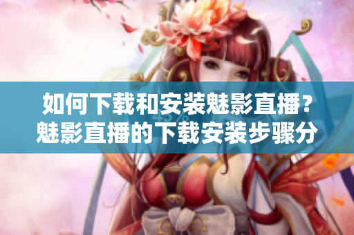 如何下载和安装魅影直播？魅影直播的下载安装步骤分享